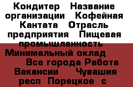 Кондитер › Название организации ­ Кофейная Кантата › Отрасль предприятия ­ Пищевая промышленность › Минимальный оклад ­ 60 000 - Все города Работа » Вакансии   . Чувашия респ.,Порецкое. с.